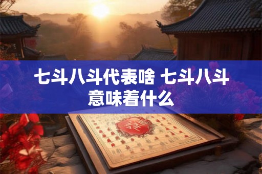 七斗八斗代表啥 七斗八斗意味着什么