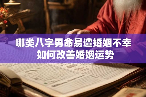 哪类八字男命易遭婚姻不幸  如何改善婚姻运势