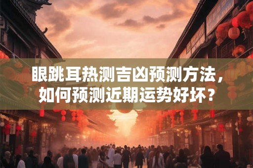 眼跳耳热测吉凶预测方法，如何预测近期运势好坏？