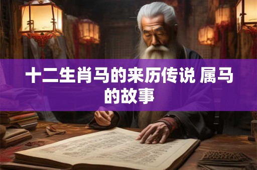 十二生肖马的来历传说 属马的故事