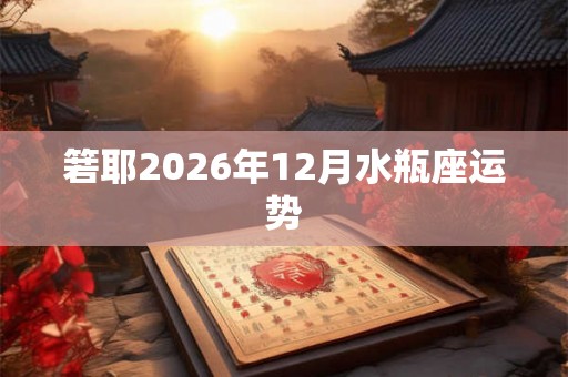 箬耶2026年12月水瓶座运势