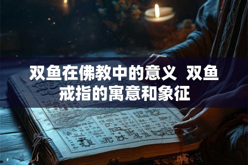双鱼在佛教中的意义  双鱼戒指的寓意和象征