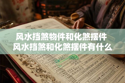 风水挡煞物件和化煞摆件 风水挡煞和化煞摆件有什么作用 风水挡煞物件和化煞摆件 风水挡煞和化煞摆件有什么作用