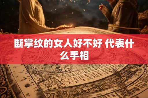 断掌纹的女人好不好 代表什么手相