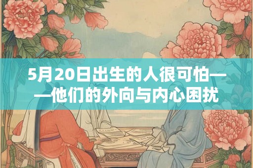 5月20日出生的人很可怕——他们的外向与内心困扰