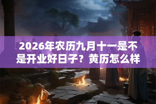 2026年农历九月十一是不是开业好日子？黄历怎么样？