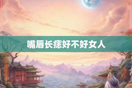 嘴唇长痣好不好女人