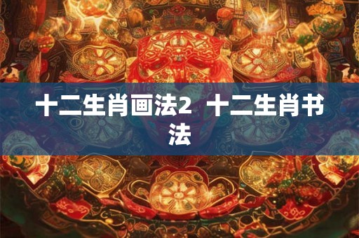 十二生肖画法2 十二生肖书法 十二生肖画法2 十二生肖书法