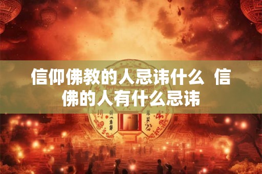 信仰佛教的人忌讳什么  信佛的人有什么忌讳