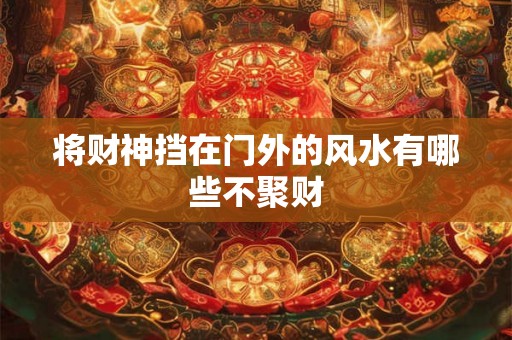 将财神挡在门外的风水有哪些不聚财
