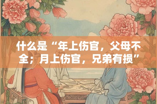 什么是“年上伤官，父母不全；月上伤官，兄弟有损”？
