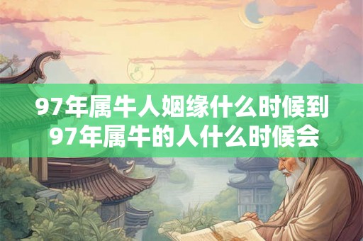 97年属牛人姻缘什么时候到 97年属牛的人什么时候会结婚