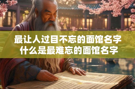 最让人过目不忘的面馆名字 什么是最难忘的面馆名字