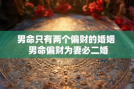 男命只有两个偏财的婚姻  男命偏财为妻必二婚