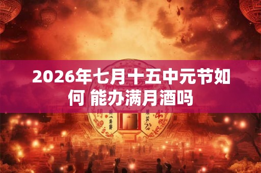 2026年七月十五中元节如何 能办满月酒吗