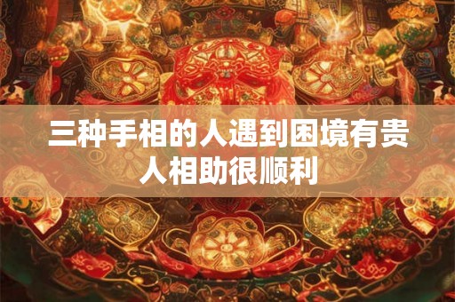 三种手相的人遇到困境有贵人相助很顺利