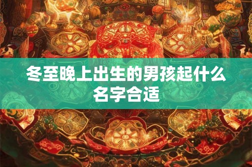 冬至晚上出生的男孩起什么名字合适 冬至晚上出生的男孩起什么名字合适