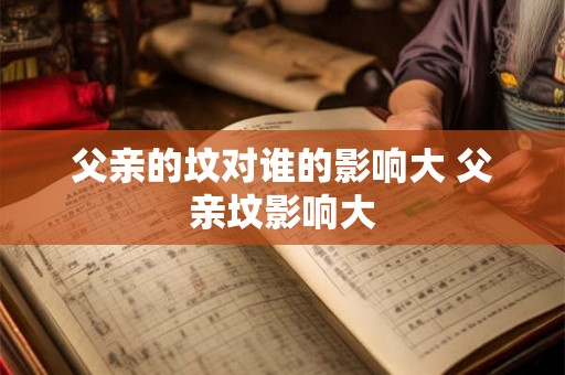 父亲的坟对谁的影响大 父亲坟影响大