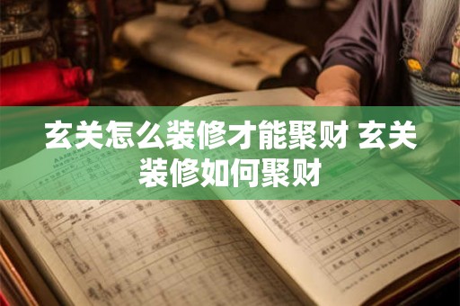玄关怎么装修才能聚财 玄关装修如何聚财