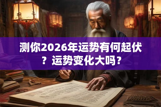 测你2026年运势有何起伏？运势变化大吗？