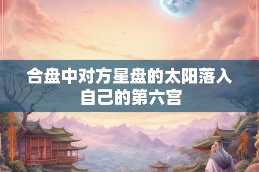 合盘中对方星盘的太阳落入自己的第六宫