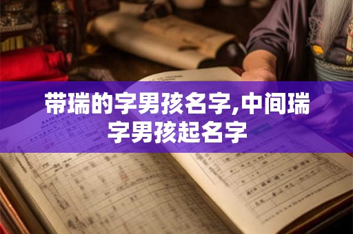 带瑞的字男孩名字,中间瑞字男孩起名字