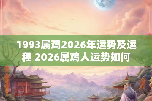 1993属鸡2026年运势及运程 2026属鸡人运势如何