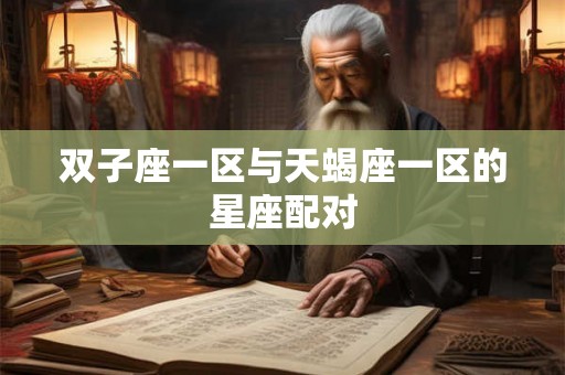双子座一区与天蝎座一区的星座配对