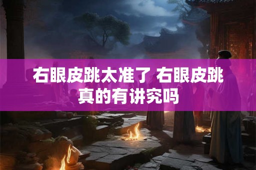 右眼皮跳太准了 右眼皮跳真的有讲究吗