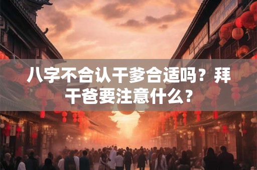 八字不合认干爹合适吗？拜干爸要注意什么？