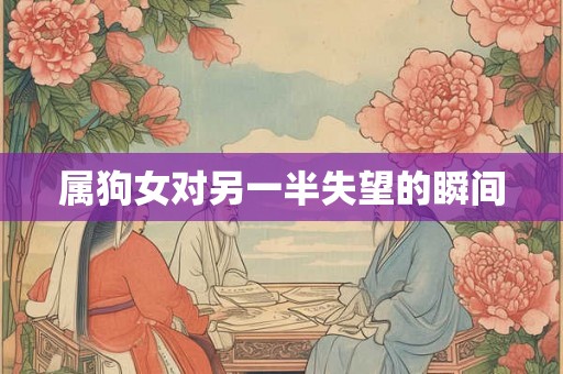 属狗女对另一半失望的瞬间