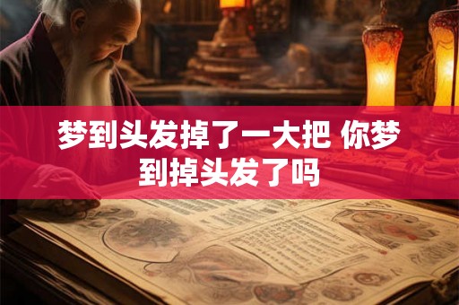 梦到头发掉了一大把 你梦到掉头发了吗 梦到头发掉了一大把 你梦到掉头发了吗