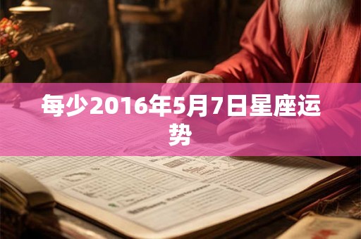 每少2016年5月7日星座运势 每少2016年5月7日星座运势