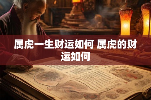 属虎一生财运如何 属虎的财运如何 属虎一生财运如何 属虎的财运如何