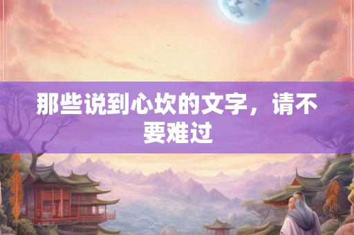 那些说到心坎的文字，请不要难过