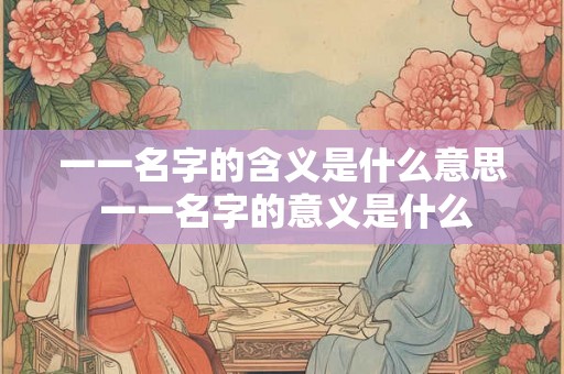 一一名字的含义是什么意思 一一名字的意义是什么