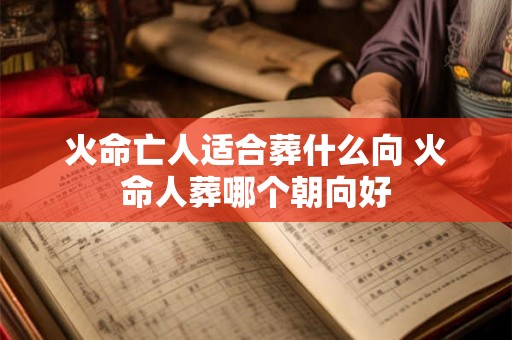 火命亡人适合葬什么向 火命人葬哪个朝向好
