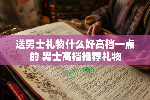 送男士礼物什么好高档一点的 男士高档推荐礼物