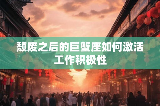 颓废之后的巨蟹座如何激活工作积极性