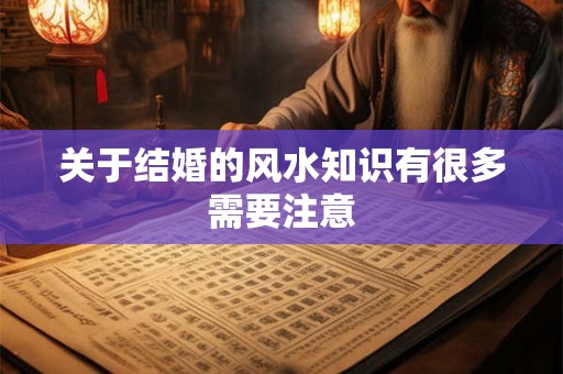 关于结婚的风水知识有很多需要注意