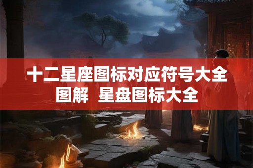 十二星座图标对应符号大全图解  星盘图标大全