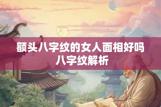 额头八字纹的女人面相好吗 八字纹解析