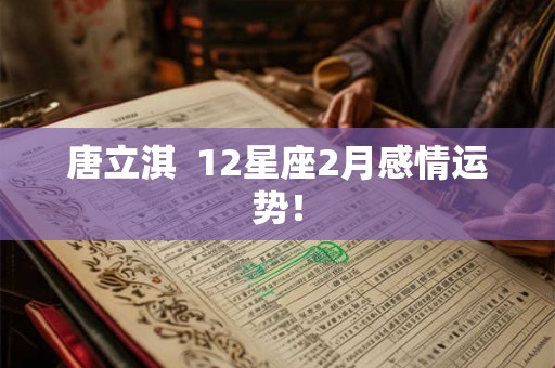 唐立淇  12星座2月感情运势！