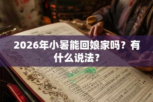 2026年小暑能回娘家吗？有什么说法？