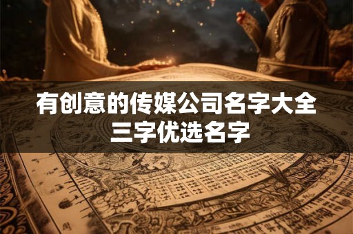 有创意的传媒公司名字大全 三字优选名字