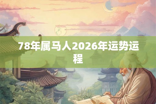 78年属马人2026年运势运程 78年属马人2026年运势运程