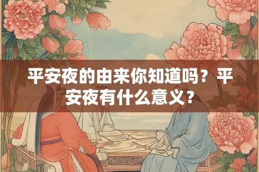 平安夜的由来你知道吗？平安夜有什么意义？
