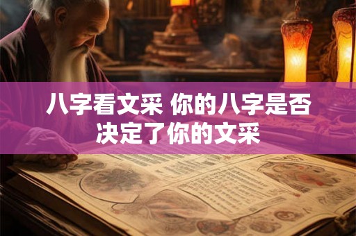 八字看文采 你的八字是否决定了你的文采