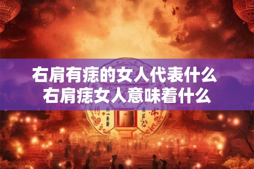 右肩有痣的女人代表什么 右肩痣女人意味着什么