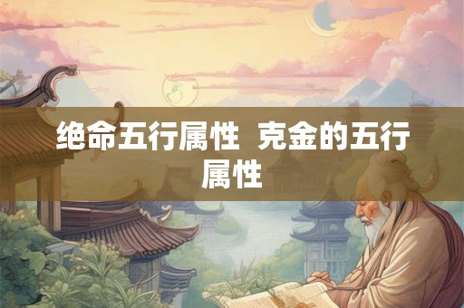绝命五行属性  克金的五行属性